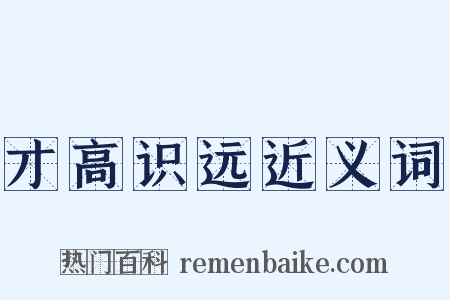 才高识远近义词是什么意思的图片